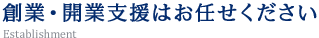 創業・開業支援はお任せください